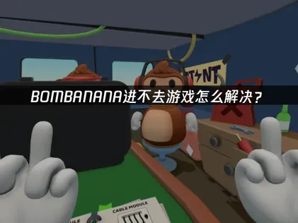 BOMBANANA进不去游戏？高效解决网络连接问题指南！