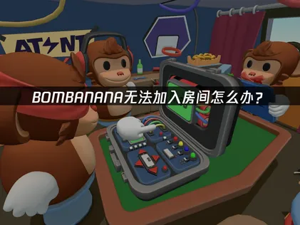 BOMBANANA无法加入房间解决方案与网络优化建议！