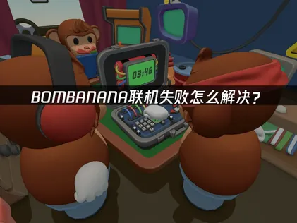 BOMBANANA联机失败解决详解与加速器优化指南！