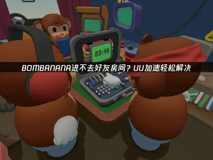 BOMBANANA进不去好友房间解决方法详解！