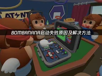 BOMBANANA启动失败解决全攻略：网络与兼容优化指南！