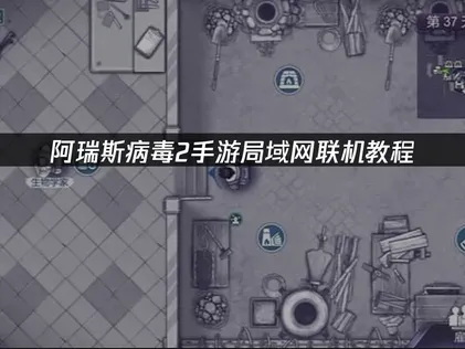 阿瑞斯病毒2手游局域网联机教程与网络优化完全指南！