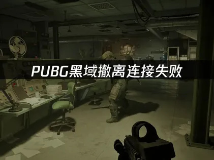 PUBG黑域撤离连接失败？三步排查告别断连！