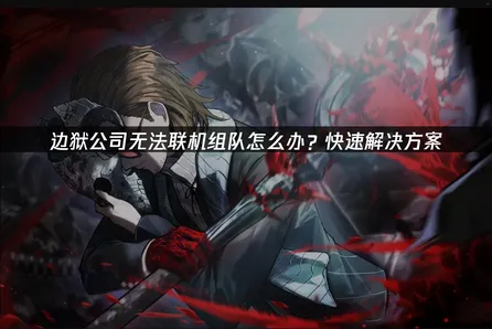 边狱公司无法联机组队原因及高效解决方案详解！