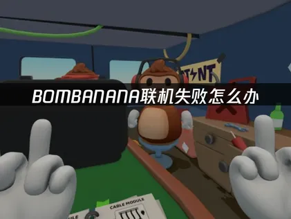 BOMBANANA联机失败怎么办？三步优化网络与本地设置！