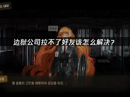边狱公司拉不了好友解决方法与网络优化详解！
