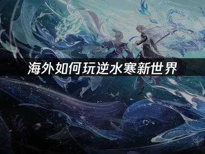 海外如何玩逆水寒新世界？玩家网络优化与解决指南！
