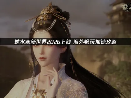 逆水寒新世界上线畅玩攻略与UU加速器推荐！