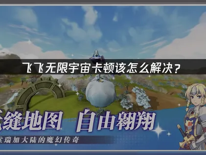 飞飞无限宇宙卡顿解决方法：全场景优化指南！