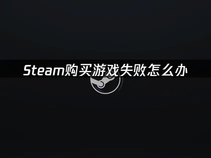 Steam购买游戏失败？3种实用解决办法汇总！
