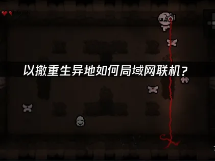 以撒的结合重生异地怎么局域网联机？UU加速器免费局域网助你重聚！