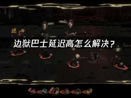 边狱巴士延迟高解决方法详解！