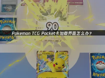 Pokemon TCG Pocket卡加载界面的解决方案与加速器应用！