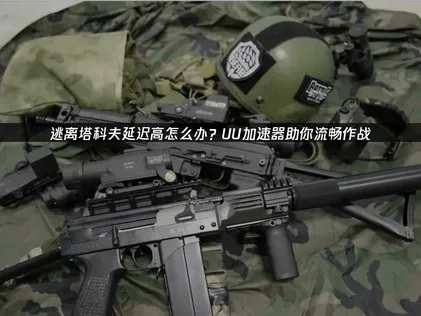逃离塔科夫延迟高？三步教你流畅联网对战！