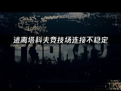 逃离塔科夫竞技场连接不稳定？卡顿掉线解决方法全指南！