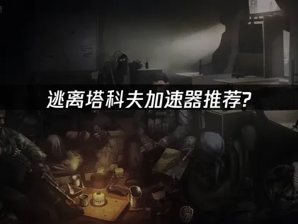 逃离塔科夫加速器推荐：UU低延迟稳定连接方案！