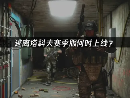逃离塔科夫首个赛季服即将上线！网络加速成制胜关键！