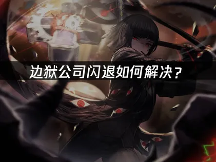 边狱公司闪退解决方案：亲测有效告别连接故障！