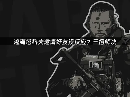 逃离塔科夫邀请好友没反应？三步修复+UU加速畅联！