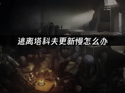 解决逃离塔科夫更新慢：UU加速器提速全攻略！