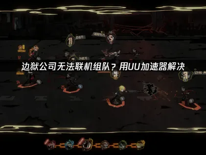 边狱公司无法联机组队解决方法汇总！