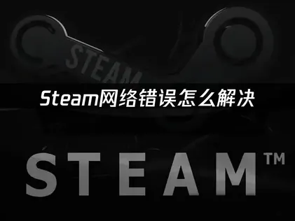 彻底攻克Steam网络错误：常见原因与高效解决策略！