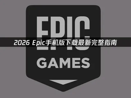 Epic手机版下载指南与网络优化全攻略！