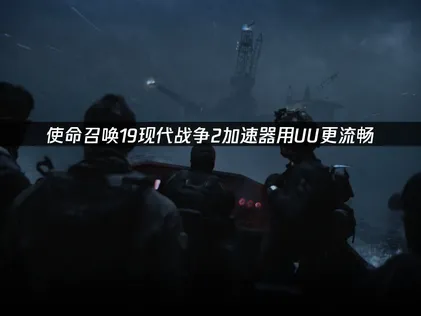 使命召喚19現代戰爭2連線優化指南與UU加速器完整解析！