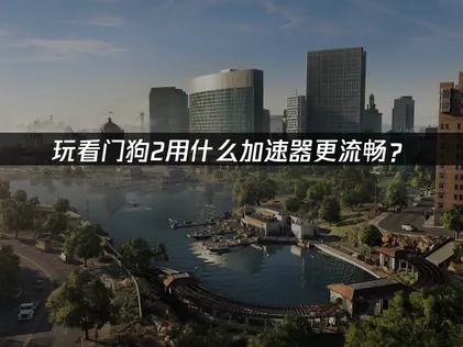 使用看門狗2加速器輕鬆搞定卡頓與斷線困擾！