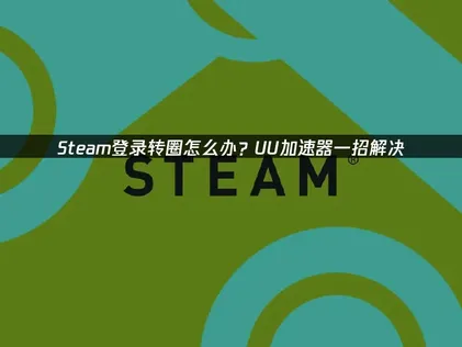 Steam登录转圈？UU加速器一键解决方法汇总！