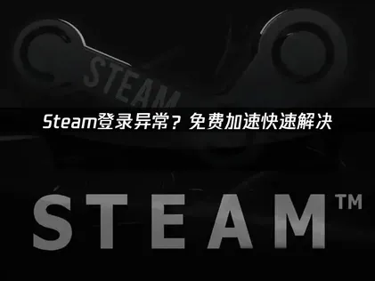 Steam登录异常？免费加速+自查方法一网打尽！