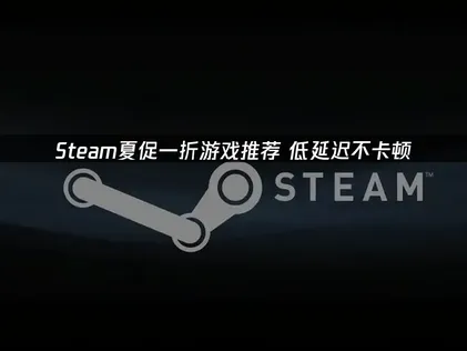 Steam夏促一折游戏推荐：UU加速器免费助你秒杀一折神作！