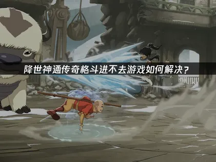 降世神通传奇格斗进不去游戏？UU加速器解决方案！