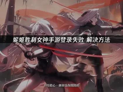 妮姬胜利女神手游登录失败解决指南：UU加速器与设备优化实测有效！