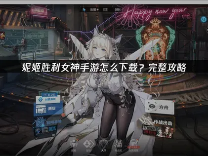 妮姬胜利女神手游怎么下载与网络优化全攻略！