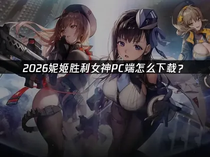 妮姬胜利女神PC怎么下载？高效下载全攻略！
