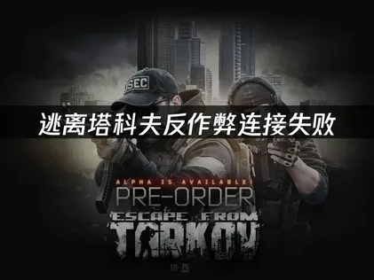 逃离塔科夫反作弊连接失败怎么办？有效解决方法汇总！