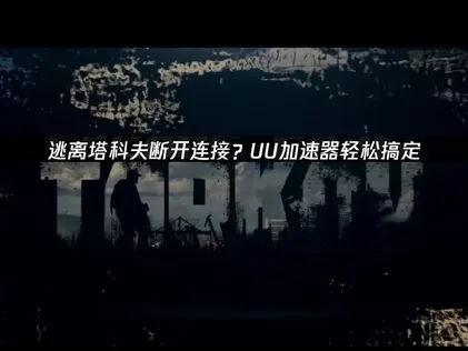 逃离塔科夫断开连接？原因解析与UU加速器优化方案！