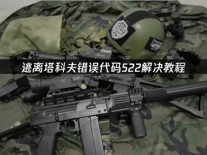 逃离塔科夫错误代码522？原因与解决方法详解！
