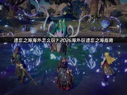 海外怎么玩遗忘之海：UU加速器解决攻略！