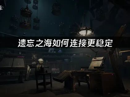 遗忘之海如何连接更稳定：UU加速器轻松解决！