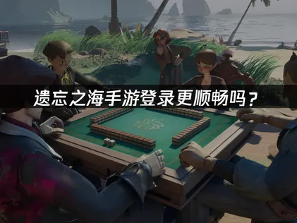 遗忘之海手游游戏登录更顺畅的有效方法！