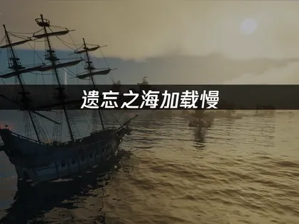 遗忘之海手游提高加载速度：推荐UU加速器！