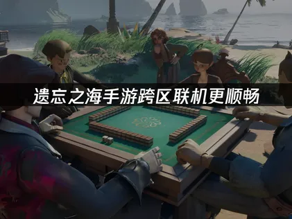 遗忘之海手游跨区联机更顺畅？UU加速器助你流畅跨区联机！