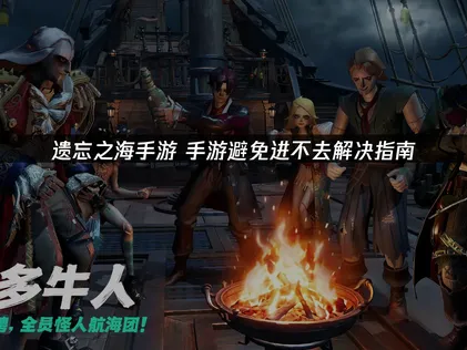 遗忘之海手游避免进不去原因及加速器优化全指南！