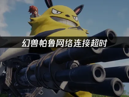 幻兽帕鲁网络连接超时的解决全攻略！