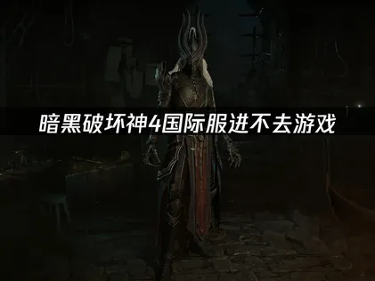 暗黑破坏神4国际服进不去游戏？UU加速器一键解决登录难题！