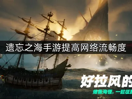 遗忘之海手游提高网络流畅度：UU加速器优化网络体验！