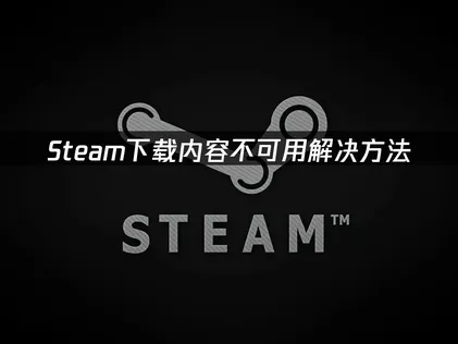 Steam下载内容不可用？实用解决方案来了！