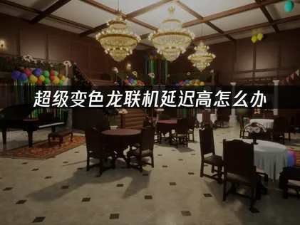 超级变色龙联机延迟高怎么办？UU加速器实测有效降低延迟！